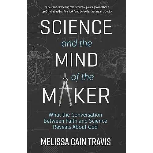 Science and the Mind of the Maker: What the Conversation Between Faith and Science Reveals About God