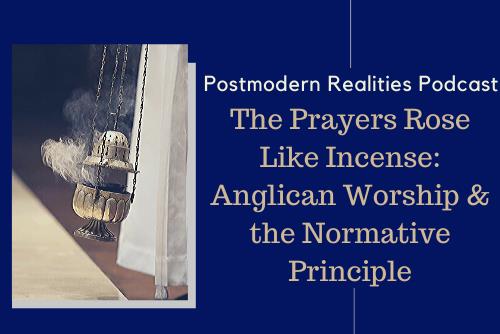 Episode 156 The Prayers Rose Like Incense: Anglican Worship and the Normative Principle