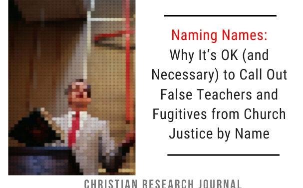 Naming Names: Why It’s OK (and Necessary) to Call Out False Teachers and Fugitives from Church Justice by Name