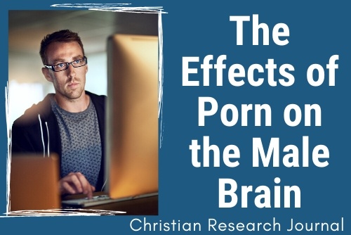 The Effects of Porn on the Male Brain - Christian Research Institute