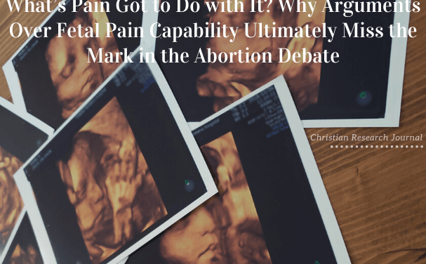 What’s Pain Got to Do with It? Why Arguments over Fetal Pain Capability Ultimately Miss the Mark in the Abortion Debate