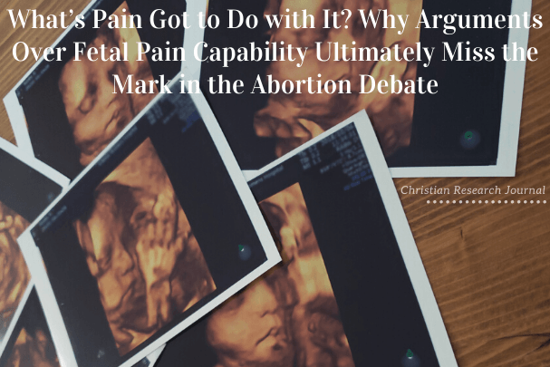 What’s Pain Got to Do with It? Why Arguments over Fetal Pain Capability Ultimately Miss the Mark in the Abortion Debate