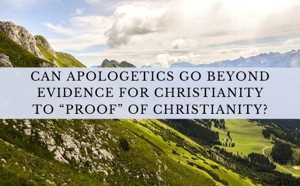 Can Apologetics Go beyond Evidence for Christianity to “Proof” of Christianity?