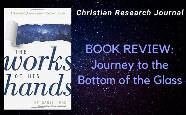 Journey to the Bottom of the Glass: A Review of The Works of His Hands: A Scientist’s Journey from Atheism to Faith by  Sy Garte