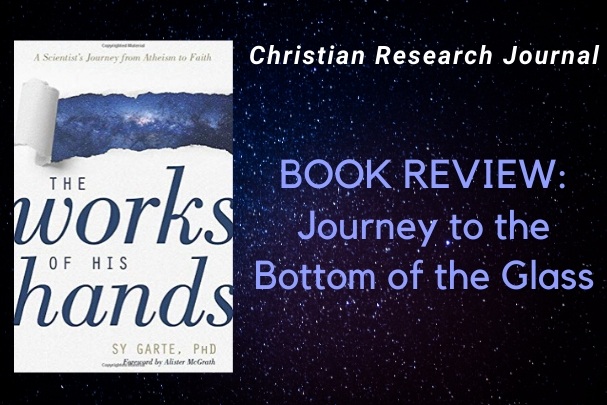 Journey to the Bottom of the Glass: A Review of The Works of His Hands: A Scientist’s Journey from Atheism to Faith by  Sy Garte