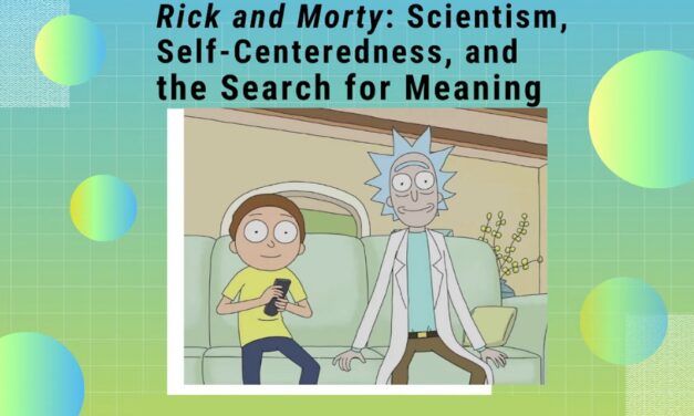 Rick and Morty: Scientism, Self-Centeredness, and the Search for Meaning