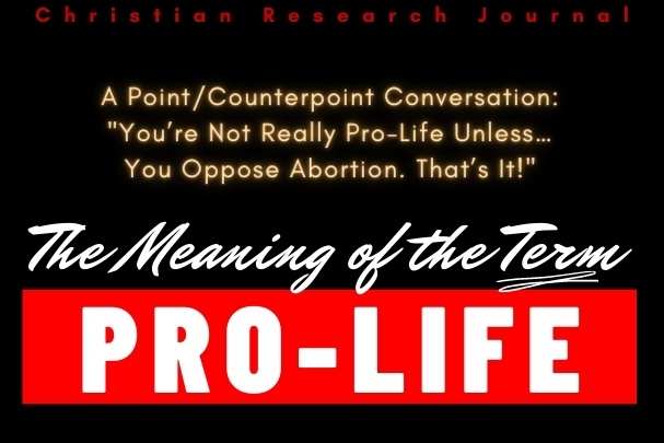 The Meaning of the Term Pro-Life. A Point/Counterpoint Conversation: You’re Not Really Pro-Life Unless…You Oppose Abortion. That’s It!