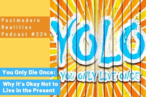 Episode 224 You Only Die Once: Why It’s Okay Not to Live in the Present