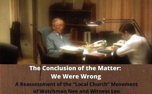 The Conclusion of the Matter: We Were Wrong (A Reassessment of the “Local Church” Movement of Watchman Nee and Witness Lee)