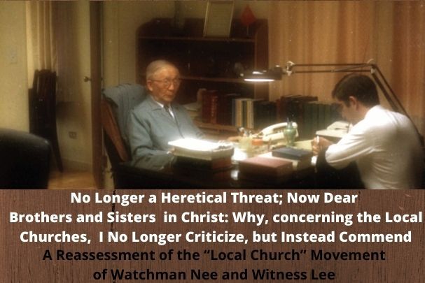 No Longer A Heretical Threat; Now Dear Brothers And Sisters In Christ:  Why, Concerning the Local Churches, I No Longer Criticize, But Instead Commend (A Reassessment of the “Local Church” Movement of Watchman Nee and Witness Lee)