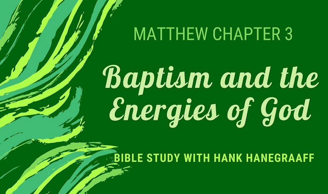 Matthew 3: Baptism and the Energies of God (Bible Study with Hank Hanegraaff)