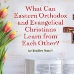 What Can Eastern Orthodox and Evangelical Christians Learn from Each Other?