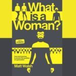 Episode 302 Defining the Meaning of Woman (Review of Matt Walsh’s Documentary Film and Book, What Is a Woman?)
