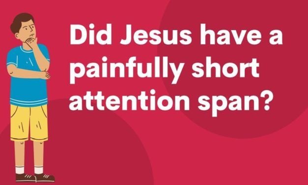 Did Jesus have a painfully short attention span?