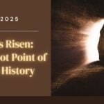 Easter 2025 – Christ is Risen: The Pivot Point of Human History