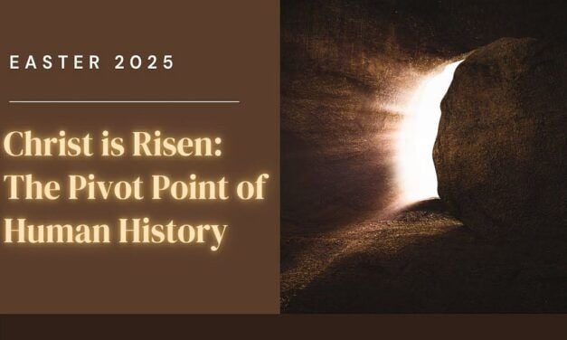 Easter 2025 – Christ is Risen: The Pivot Point of Human History