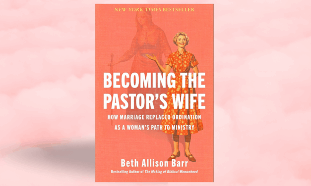 Beth Allison Barr: Becoming the Leader She Knew Could Be: A Review of ‘Becoming the Pastor’s Wife:  How Marriage Replaced Ordination as a Woman’s Path to Ministry’