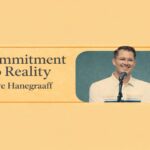 Because Truth Matters, Reality Matters–Hank Hanegraaff on A Commitment to Reality