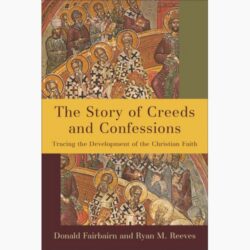 The Story of Creeds and Confessions: Tracing the Development of the Christian Faith