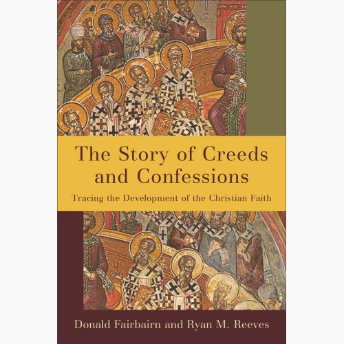 The Story of Creeds and Confessions: Tracing the Development of the Christian Faith
