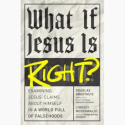 CRI Resources: What If Jesus Is Right?: Examining Jesus' Claims About Himself in a World Full of Falsehoods